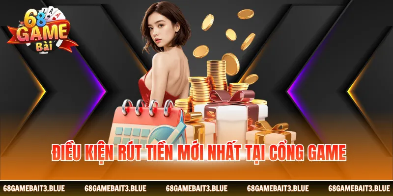 điều kiện rút tiền mới nhất tại cổng game